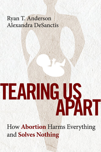 Tearing Us Apart: How Abortion Harms Everything and Solves Nothing - Epub + Converted Pdf